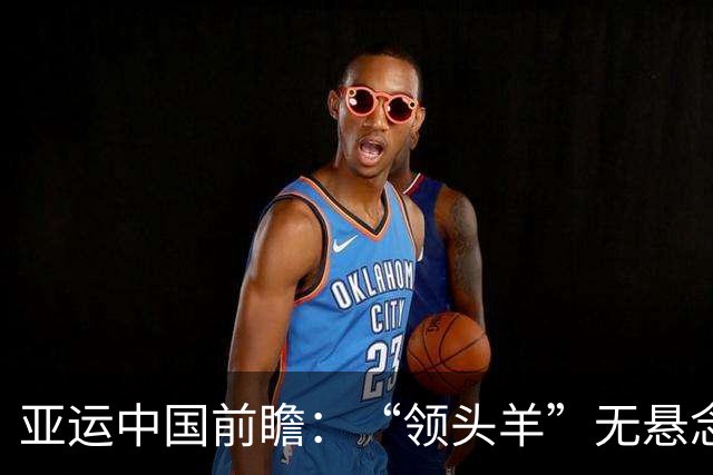 亚运中国前瞻：“领头羊”无悬念 “含金量”见真章